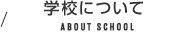 学校について ABOUT SCHOOL